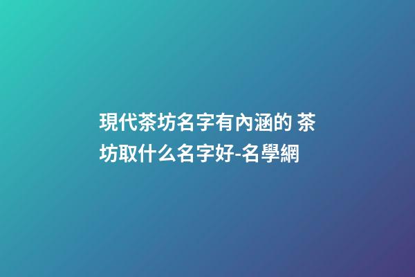 現代茶坊名字有內涵的 茶坊取什么名字好-名學網